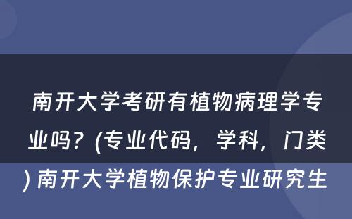 南开大学考研有植物病理学专业吗？(专业代码，学科，门类) 南开大学植物保护专业研究生