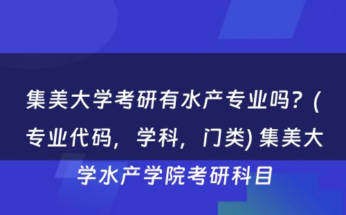 集美大学考研有水产专业吗？(专业代码，学科，门类) 集美大学水产学院考研科目