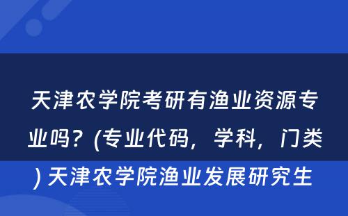 天津农学院考研有渔业资源专业吗？(专业代码，学科，门类) 天津农学院渔业发展研究生