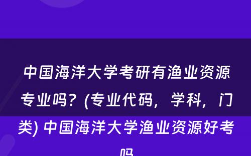 中国海洋大学考研有渔业资源专业吗？(专业代码，学科，门类) 中国海洋大学渔业资源好考吗