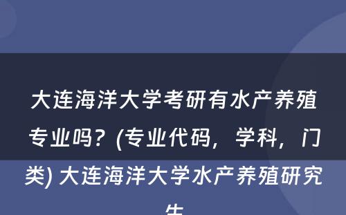 大连海洋大学考研有水产养殖专业吗？(专业代码，学科，门类) 大连海洋大学水产养殖研究生