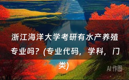 浙江海洋大学考研有水产养殖专业吗？(专业代码，学科，门类) 