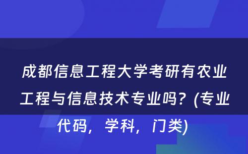 成都信息工程大学考研有农业工程与信息技术专业吗？(专业代码，学科，门类) 