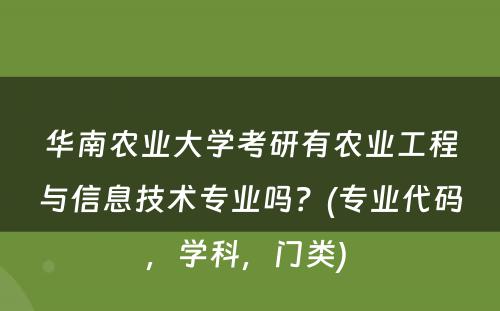 华南农业大学考研有农业工程与信息技术专业吗？(专业代码，学科，门类) 