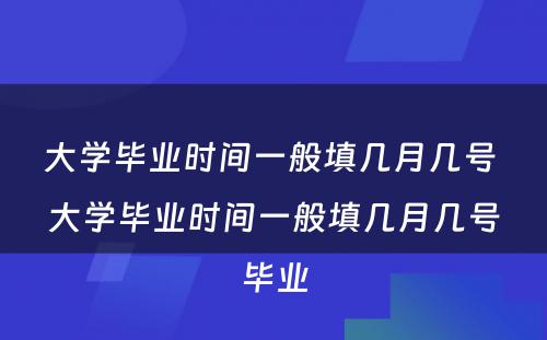 大学毕业时间一般填几月几号 大学毕业时间一般填几月几号毕业