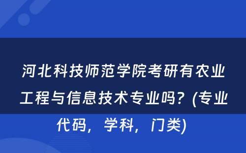 河北科技师范学院考研有农业工程与信息技术专业吗？(专业代码，学科，门类) 