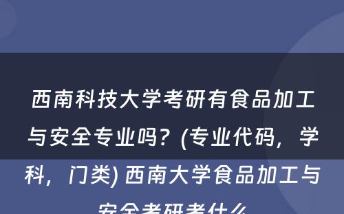 西南科技大学考研有食品加工与安全专业吗？(专业代码，学科，门类) 西南大学食品加工与安全考研考什么