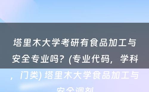 塔里木大学考研有食品加工与安全专业吗？(专业代码，学科，门类) 塔里木大学食品加工与安全调剂