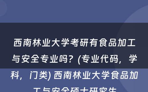 西南林业大学考研有食品加工与安全专业吗？(专业代码，学科，门类) 西南林业大学食品加工与安全硕士研究生