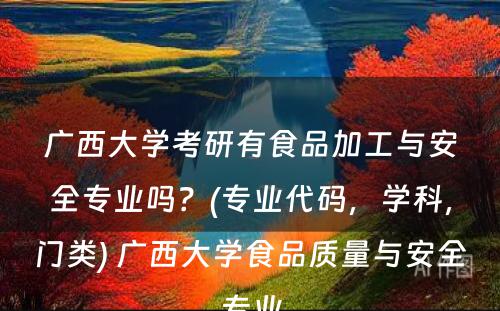 广西大学考研有食品加工与安全专业吗？(专业代码，学科，门类) 广西大学食品质量与安全专业