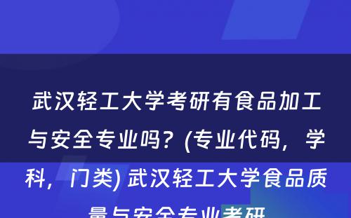 武汉轻工大学考研有食品加工与安全专业吗？(专业代码，学科，门类) 武汉轻工大学食品质量与安全专业考研