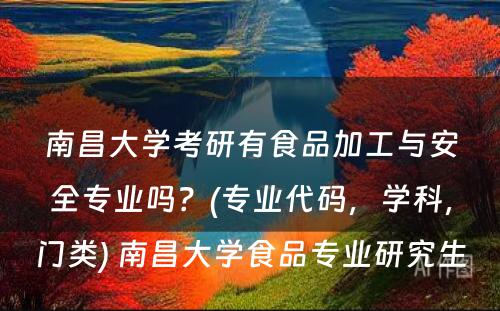 南昌大学考研有食品加工与安全专业吗？(专业代码，学科，门类) 南昌大学食品专业研究生