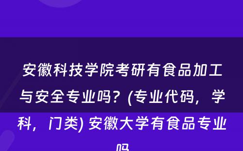 安徽科技学院考研有食品加工与安全专业吗？(专业代码，学科，门类) 安徽大学有食品专业吗