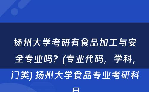 扬州大学考研有食品加工与安全专业吗？(专业代码，学科，门类) 扬州大学食品专业考研科目