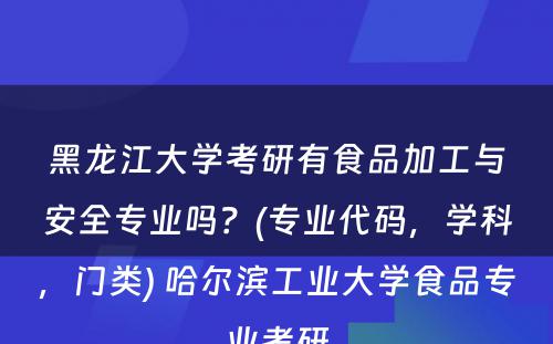 黑龙江大学考研有食品加工与安全专业吗？(专业代码，学科，门类) 哈尔滨工业大学食品专业考研