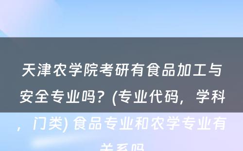 天津农学院考研有食品加工与安全专业吗？(专业代码，学科，门类) 食品专业和农学专业有关系吗