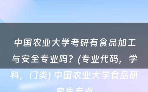 中国农业大学考研有食品加工与安全专业吗？(专业代码，学科，门类) 中国农业大学食品研究生专业