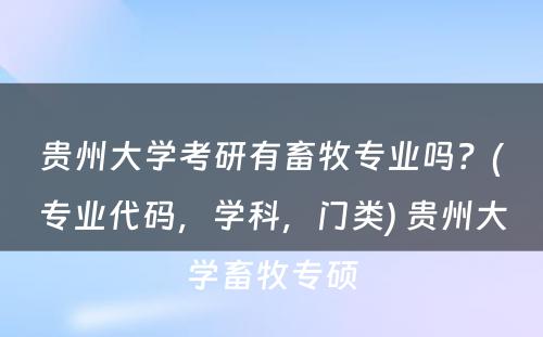 贵州大学考研有畜牧专业吗？(专业代码，学科，门类) 贵州大学畜牧专硕