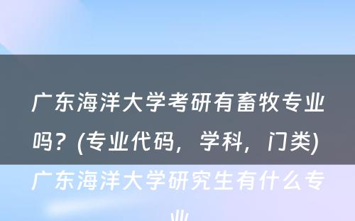 广东海洋大学考研有畜牧专业吗？(专业代码，学科，门类) 广东海洋大学研究生有什么专业