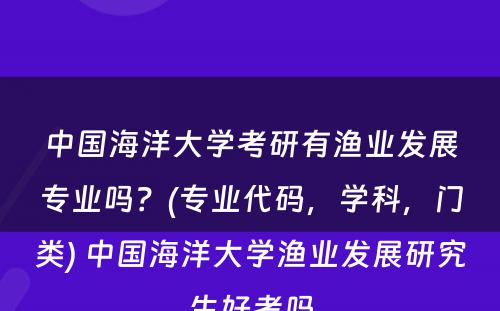 中国海洋大学考研有渔业发展专业吗？(专业代码，学科，门类) 中国海洋大学渔业发展研究生好考吗