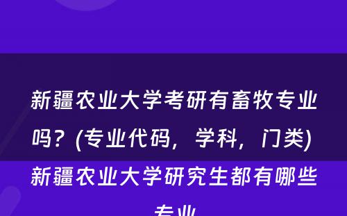 新疆农业大学考研有畜牧专业吗？(专业代码，学科，门类) 新疆农业大学研究生都有哪些专业