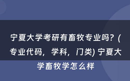 宁夏大学考研有畜牧专业吗？(专业代码，学科，门类) 宁夏大学畜牧学怎么样