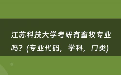 江苏科技大学考研有畜牧专业吗？(专业代码，学科，门类) 