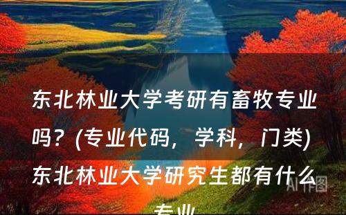 东北林业大学考研有畜牧专业吗？(专业代码，学科，门类) 东北林业大学研究生都有什么专业