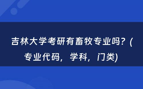 吉林大学考研有畜牧专业吗？(专业代码，学科，门类) 