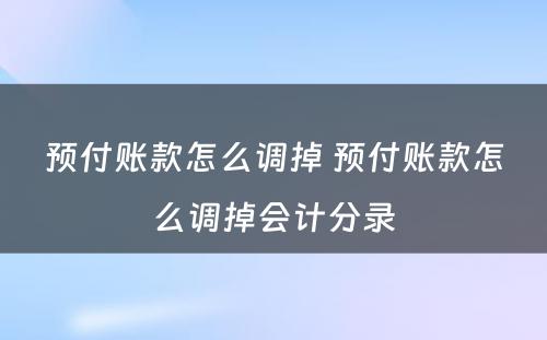 预付账款怎么调掉 预付账款怎么调掉会计分录