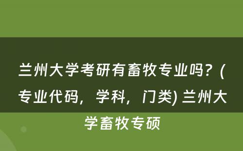 兰州大学考研有畜牧专业吗？(专业代码，学科，门类) 兰州大学畜牧专硕