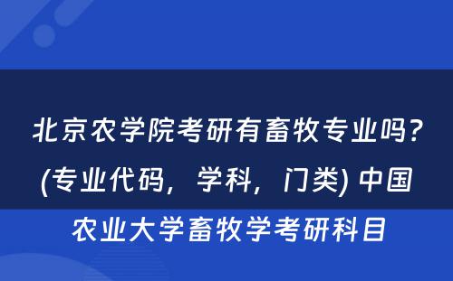 北京农学院考研有畜牧专业吗？(专业代码，学科，门类) 中国农业大学畜牧学考研科目