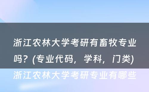 浙江农林大学考研有畜牧专业吗？(专业代码，学科，门类) 浙江农林大学考研专业有哪些