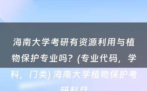 海南大学考研有资源利用与植物保护专业吗？(专业代码，学科，门类) 海南大学植物保护考研科目