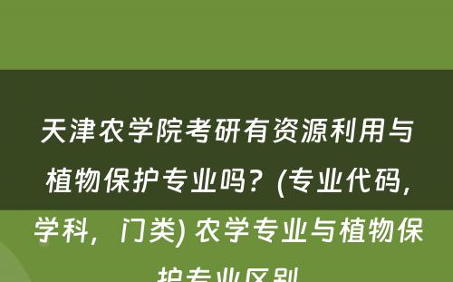 天津农学院考研有资源利用与植物保护专业吗？(专业代码，学科，门类) 农学专业与植物保护专业区别