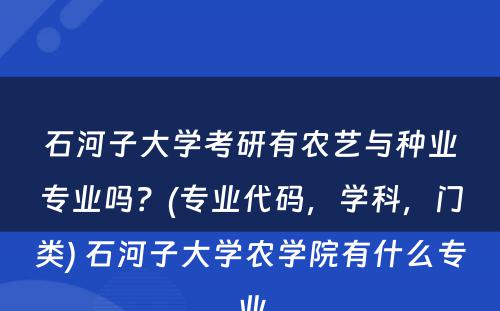 石河子大学考研有农艺与种业专业吗？(专业代码，学科，门类) 石河子大学农学院有什么专业