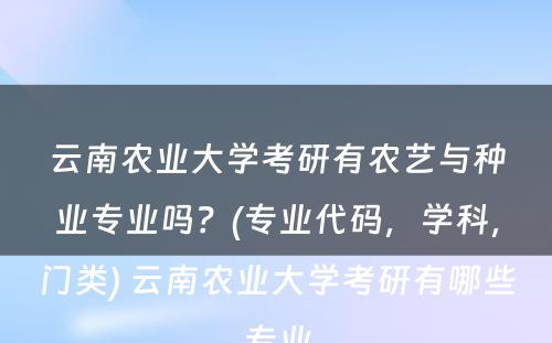 云南农业大学考研有农艺与种业专业吗？(专业代码，学科，门类) 云南农业大学考研有哪些专业