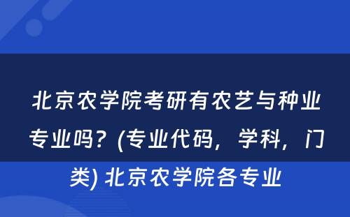 北京农学院考研有农艺与种业专业吗？(专业代码，学科，门类) 北京农学院各专业