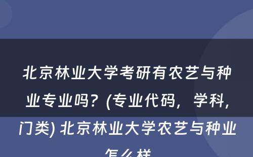 北京林业大学考研有农艺与种业专业吗？(专业代码，学科，门类) 北京林业大学农艺与种业怎么样