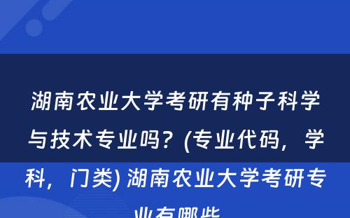 湖南农业大学考研有种子科学与技术专业吗？(专业代码，学科，门类) 湖南农业大学考研专业有哪些