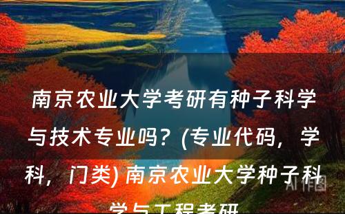 南京农业大学考研有种子科学与技术专业吗？(专业代码，学科，门类) 南京农业大学种子科学与工程考研