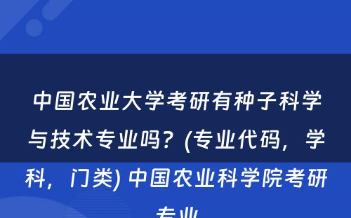 中国农业大学考研有种子科学与技术专业吗？(专业代码，学科，门类) 中国农业科学院考研专业