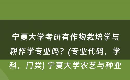 宁夏大学考研有作物栽培学与耕作学专业吗？(专业代码，学科，门类) 宁夏大学农艺与种业