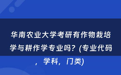 华南农业大学考研有作物栽培学与耕作学专业吗？(专业代码，学科，门类) 