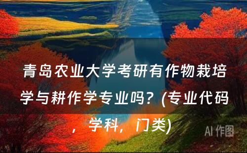 青岛农业大学考研有作物栽培学与耕作学专业吗？(专业代码，学科，门类) 