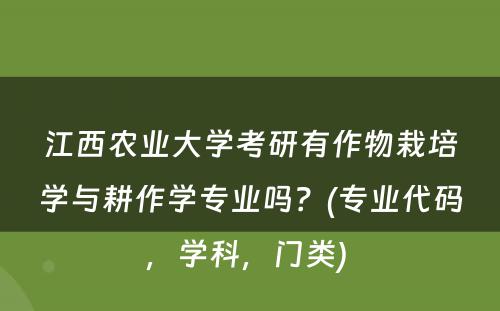 江西农业大学考研有作物栽培学与耕作学专业吗？(专业代码，学科，门类) 