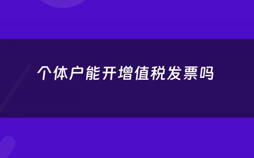 个体户能开增值税发票吗 