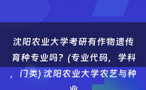 沈阳农业大学考研有作物遗传育种专业吗？(专业代码，学科，门类) 沈阳农业大学农艺与种业