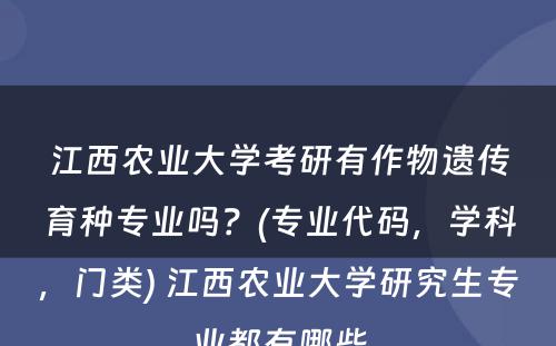 江西农业大学考研有作物遗传育种专业吗？(专业代码，学科，门类) 江西农业大学研究生专业都有哪些