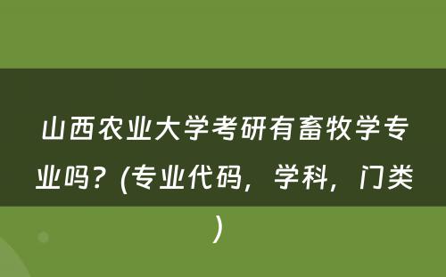 山西农业大学考研有畜牧学专业吗？(专业代码，学科，门类) 